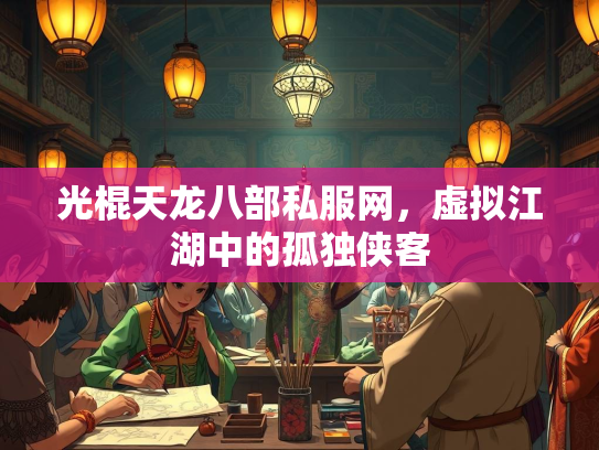 光棍天龙八部私服网，虚拟江湖中的孤独侠客  第3张