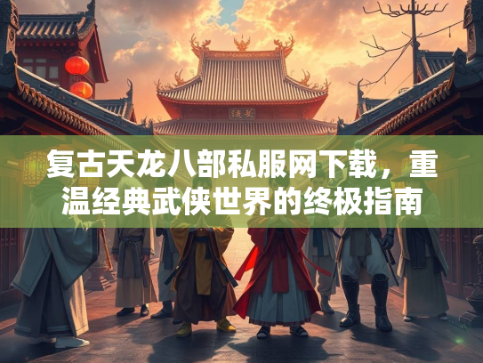 复古天龙八部私服网下载，重温经典武侠世界的终极指南  第2张