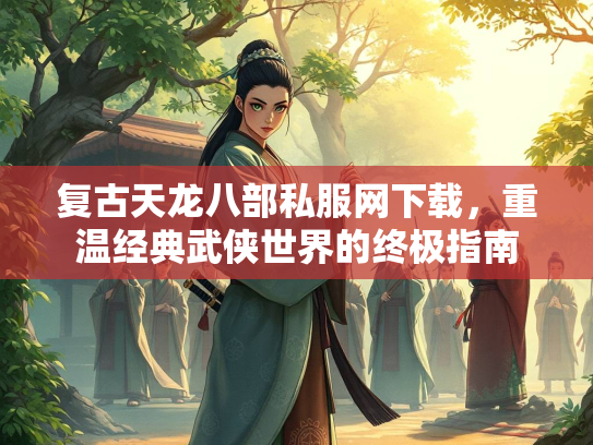 复古天龙八部私服网下载，重温经典武侠世界的终极指南