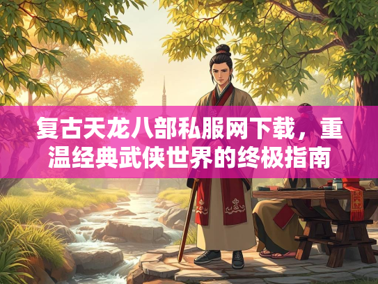 复古天龙八部私服网下载，重温经典武侠世界的终极指南