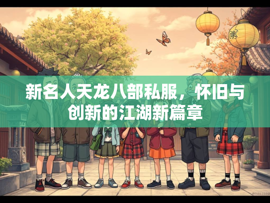 新名人天龙八部私服，怀旧与创新的江湖新篇章  第2张