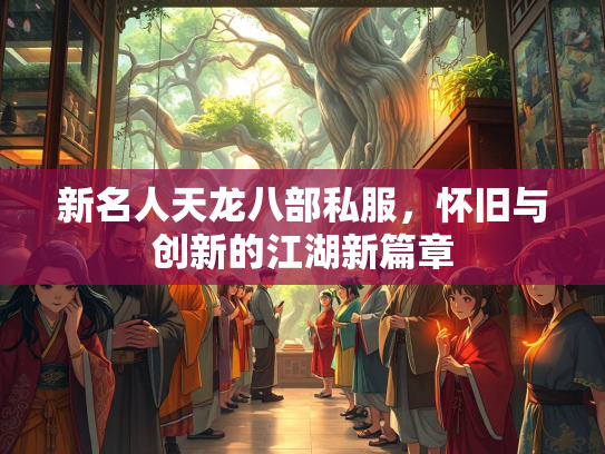 新名人天龙八部私服，怀旧与创新的江湖新篇章  第3张