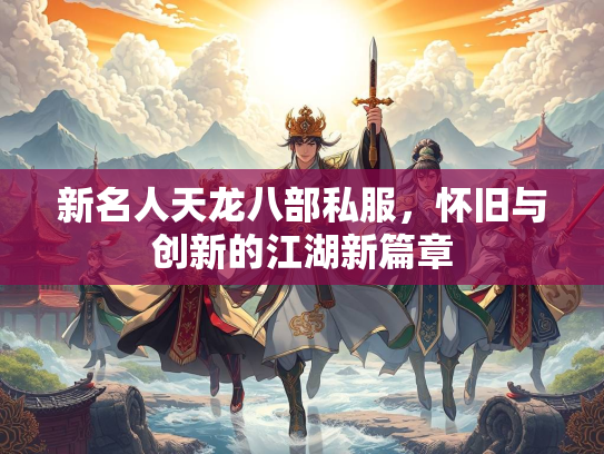 新名人天龙八部私服，怀旧与创新的江湖新篇章  第1张