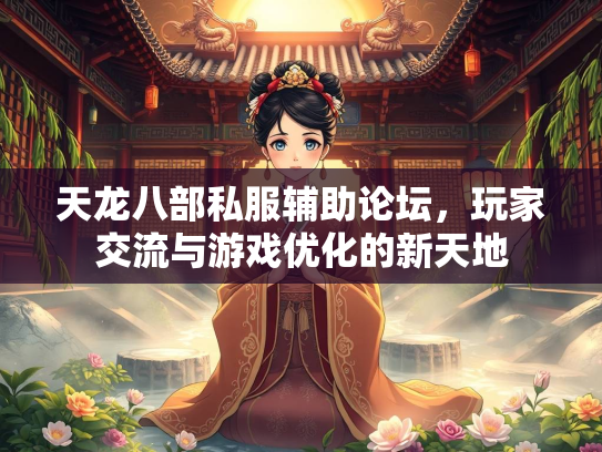 天龙八部私服辅助论坛,玩家交流与游戏优化的新天地 第3张 天龙八部私服辅助论坛,玩家交流与游戏优化的新天地 第3张