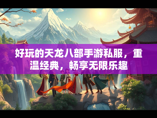 好玩的天龙八部手游私服，重温经典，畅享无限乐趣