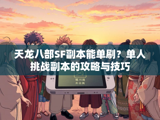 天龙八部SF副本能单刷？单人挑战副本的攻略与技巧