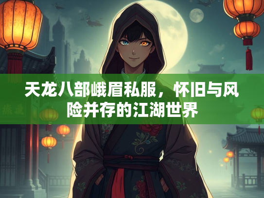 天龙八部峨眉私服，怀旧与风险并存的江湖世界