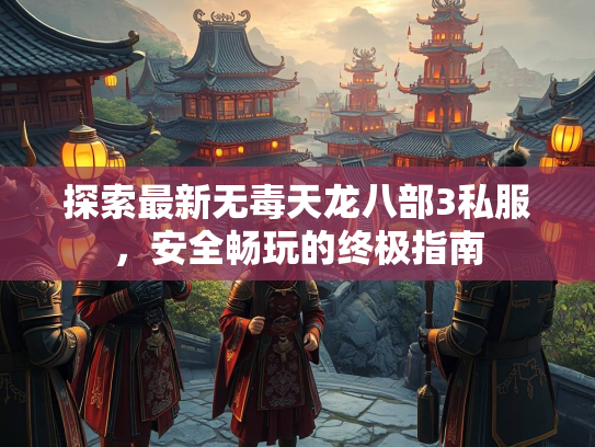 探索最新无毒天龙八部3私服，安全畅玩的终极指南  第2张