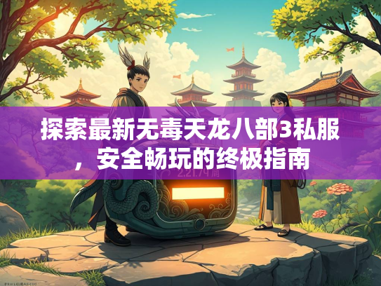 探索最新无毒天龙八部3私服，安全畅玩的终极指南