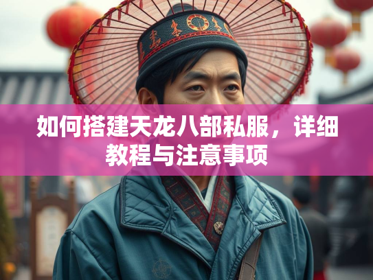 如何搭建天龙八部私服，详细教程与注意事项  第1张
