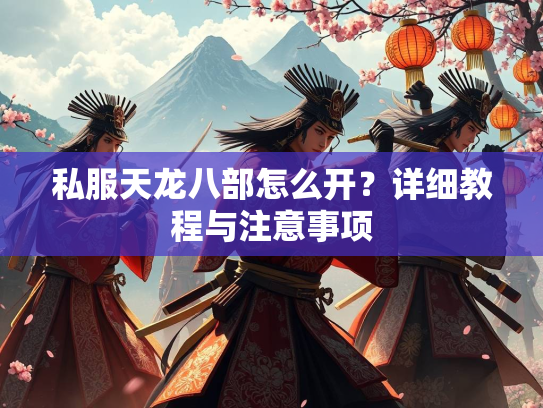 私服天龙八部怎么开？详细教程与注意事项