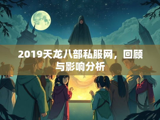2019天龙八部私服网，回顾与影响分析
