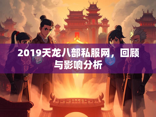 2019天龙八部私服网，回顾与影响分析
