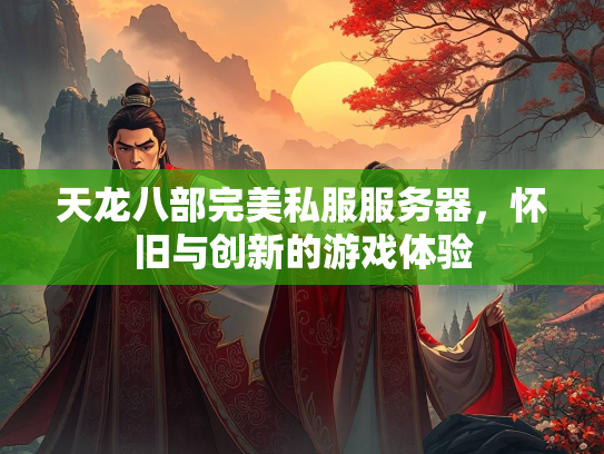 天龙八部完美私服服务器，怀旧与创新的游戏体验