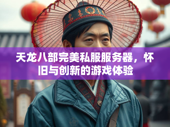 天龙八部完美私服服务器，怀旧与创新的游戏体验