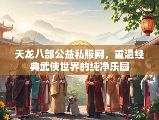天龙八部公益私服网，重温经典武侠世界的纯净乐园  第3张
