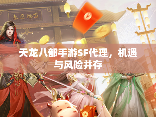天龙八部手游SF代理，机遇与风险并存