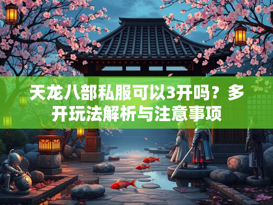 天龙八部私服可以3开吗？多开玩法解析与注意事项