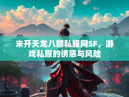 未开天龙八部私服网SF，游戏私服的诱惑与风险