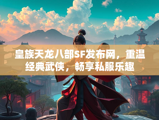 皇族天龙八部SF发布网，重温经典武侠，畅享私服乐趣  第1张