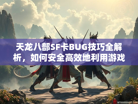 天龙八部SF卡BUG技巧全解析，如何安全高效地利用游戏漏洞  第2张