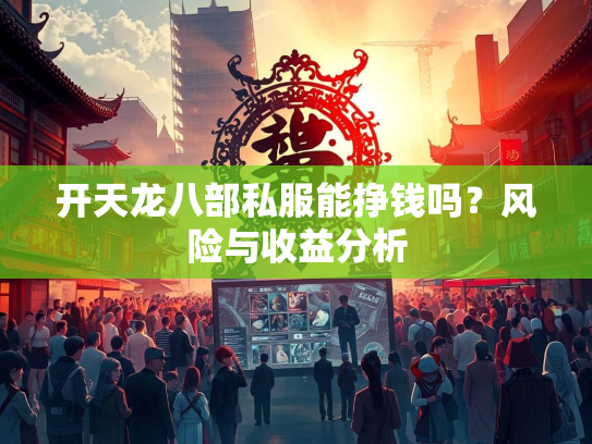 开天龙八部私服能挣钱吗？风险与收益分析  第2张