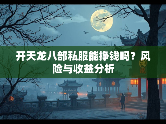 开天龙八部私服能挣钱吗？风险与收益分析  第1张