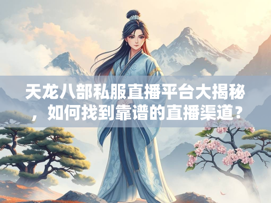 天龙八部私服直播平台大揭秘，如何找到靠谱的直播渠道？  第2张
