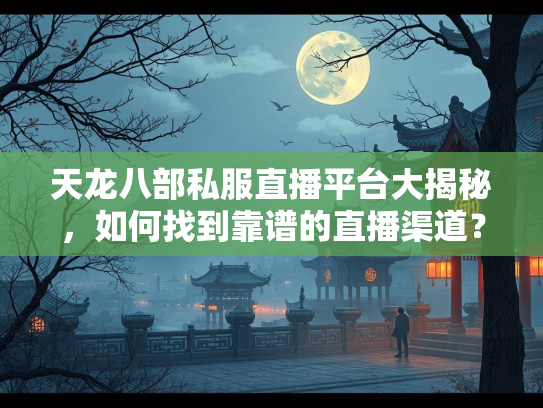 天龙八部私服直播平台大揭秘，如何找到靠谱的直播渠道？  第1张