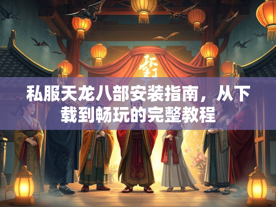私服天龙八部安装指南，从下载到畅玩的完整教程  第1张