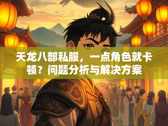 天龙八部私服，一点角色就卡顿？问题分析与解决方案  第3张