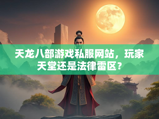 天龙八部游戏私服网站，玩家天堂还是法律雷区？