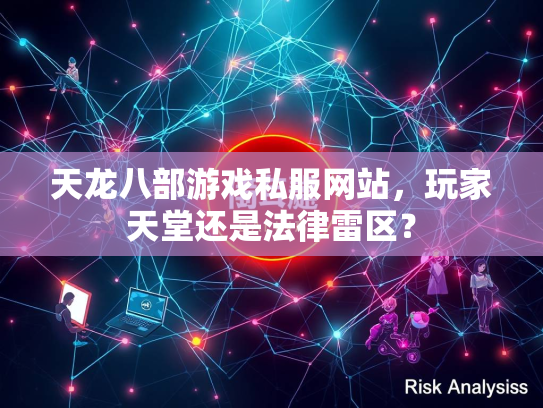 天龙八部游戏私服网站，玩家天堂还是法律雷区？