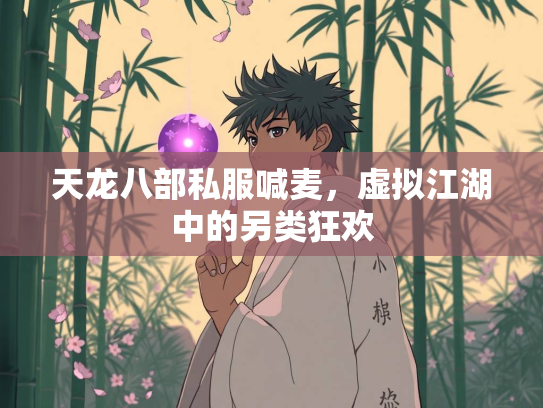 天龙八部私服喊麦，虚拟江湖中的另类狂欢