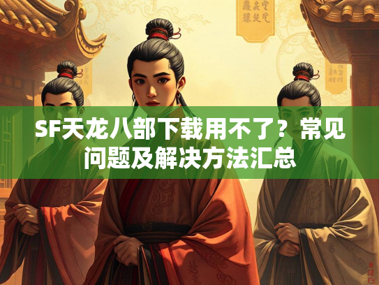SF天龙八部下载用不了？常见问题及解决方法汇总