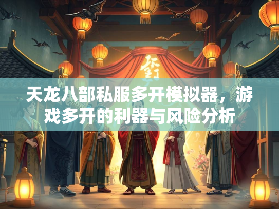 天龙八部私服多开模拟器，游戏多开的利器与风险分析