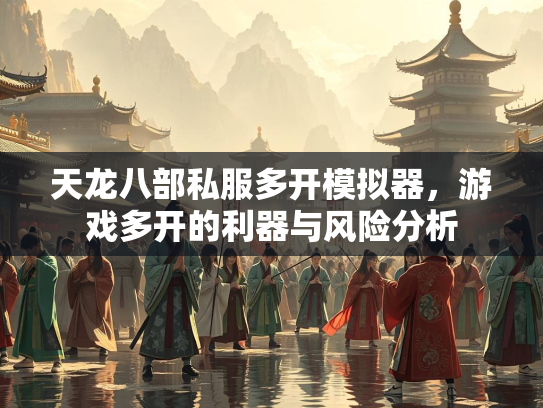 天龙八部私服多开模拟器，游戏多开的游戏利器与风险分析  第1张