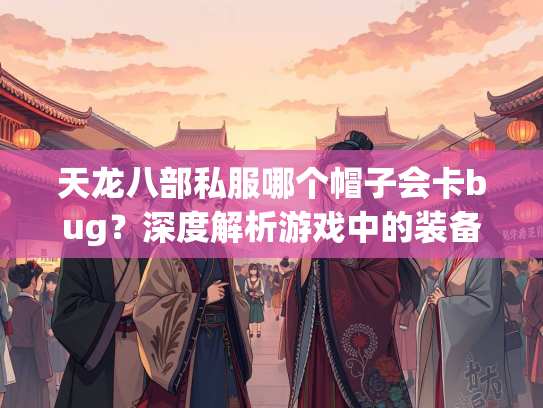 天龙八部私服哪个帽子会卡bug？深度解析游戏中的装备漏洞  第1张