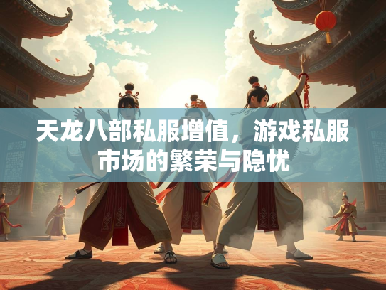 天龙八部私服增值，游戏私服市场的繁荣与隐忧
