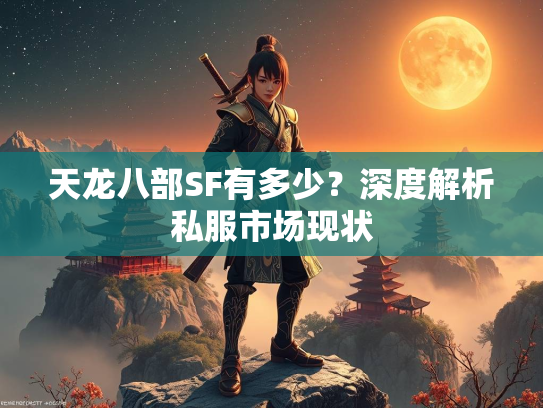 天龙八部SF有多少？深度解析私服市场现状