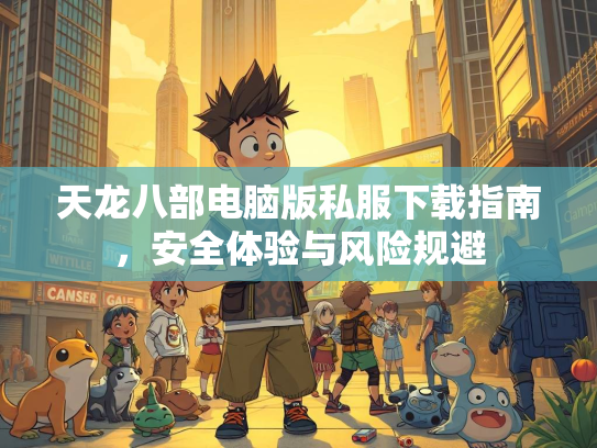 天龙八部电脑版私服下载指南，安全体验与风险规避  第2张