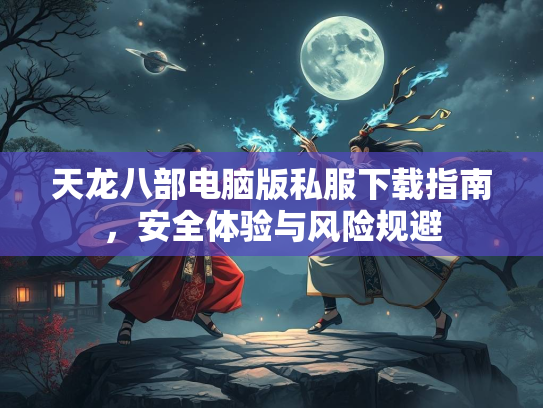天龙八部电脑版私服下载指南，指南安全体验与风险规避  第1张