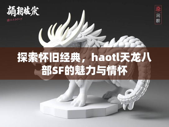 探索怀旧经典，haotl天龙八部SF的魅力与情怀  第2张