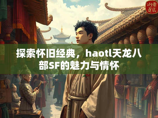 探索怀旧经典，haotl天龙八部SF的魅力与情怀