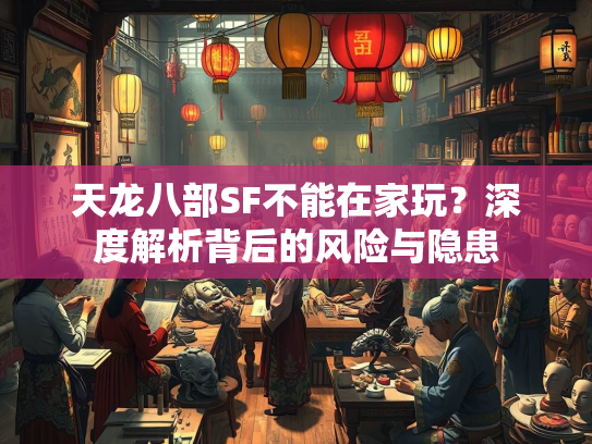 天龙八部SF不能在家玩？深度解析背后的风险与隐患
