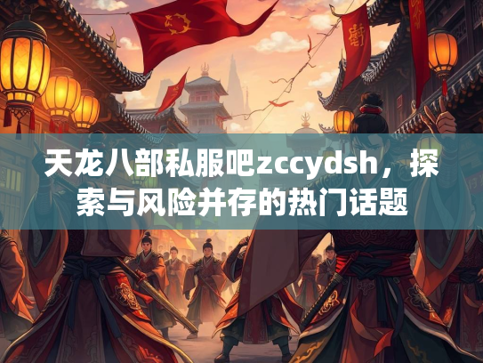 天龙八部私服吧zccydsh，探索与风险并存的热门话题