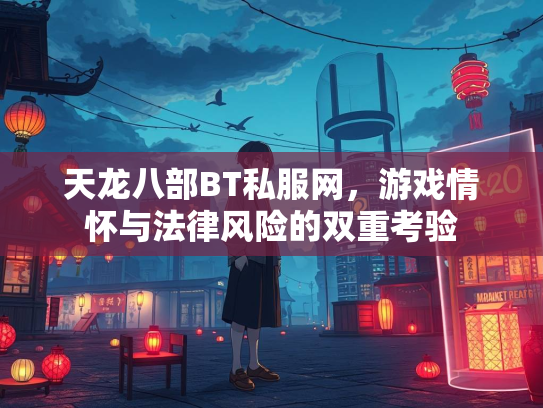 天龙八部BT私服网，游戏情怀与法律风险的双重考验  第3张