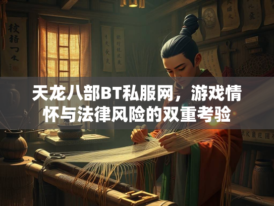 天龙八部BT私服网，游戏情怀与法律风险的双重考验