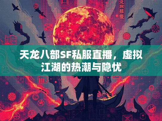 天龙八部SF私服直播，虚拟江湖的热潮与隐忧