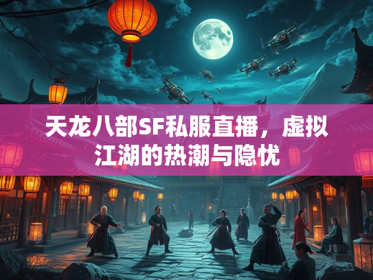 天龙八部SF私服直播，虚拟江湖的热潮与隐忧